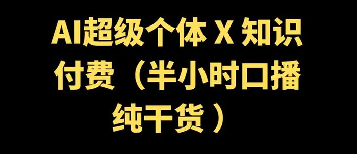 AI超级个体 + 知识付费(半小时口播纯干货 )-副业心选