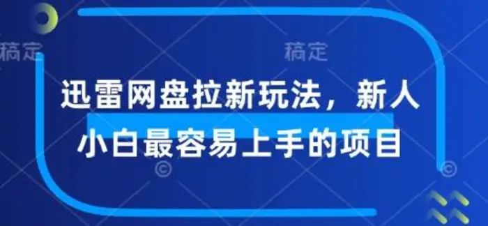 迅雷网盘拉新玩法，新人小白最容易上手的项目 - 副业心选-副业心选