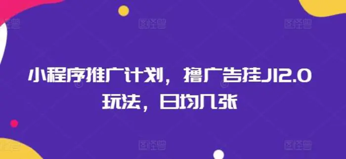 小程序推广计划，撸广告挂JI2.0玩法，日均几张 - 副业心选-副业心选