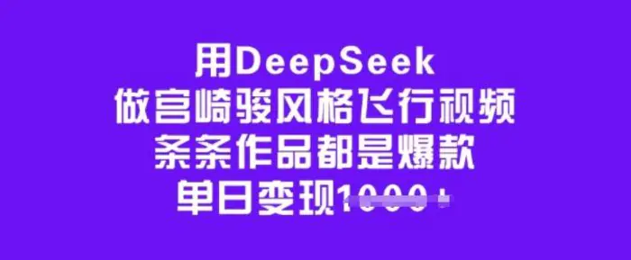 用DeepSeek做宫崎骏风格飞行视频，条条作品都是爆款，单日变现多张-副业心选