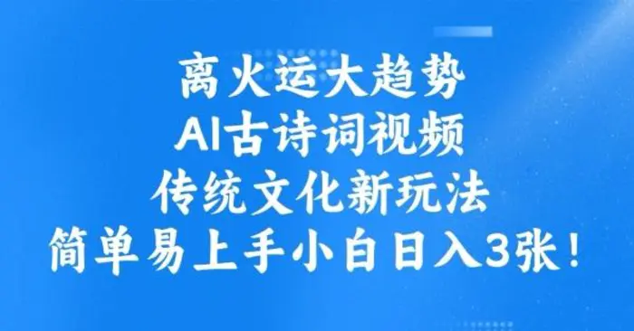 离火运大趋势，ai古诗词视频，传统文化新玩法，简单易上手小白日入3张 - 副业心选-副业心选