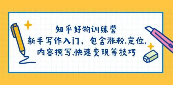 知乎好物训练营：新手写作入门，包含涨粉，定位，内容撰写，快速变现等技巧 - 副业心选-副业心选