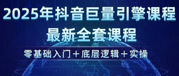 （14364期）2025年抖音巨量引擎ad投流全新课程，零基础入门+底层逻辑+实操-副业心选