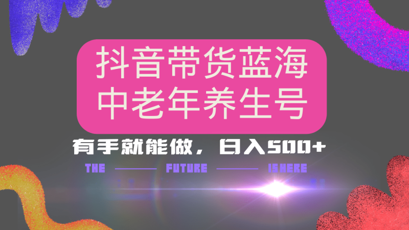 （14362期）抖音带货冷门赛道，用AI做中老年养生号，可矩阵放大，小白也能月入30000+-副业心选