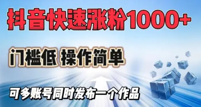 抖音快速涨1000+粉，门槛低操作简单，可多账号同时发布一个作品 - 副业心选-副业心选
