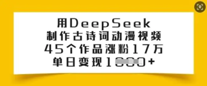 用DeepSeek制作古诗词动漫视频，45个作品涨粉17万，单日变现多张-副业心选