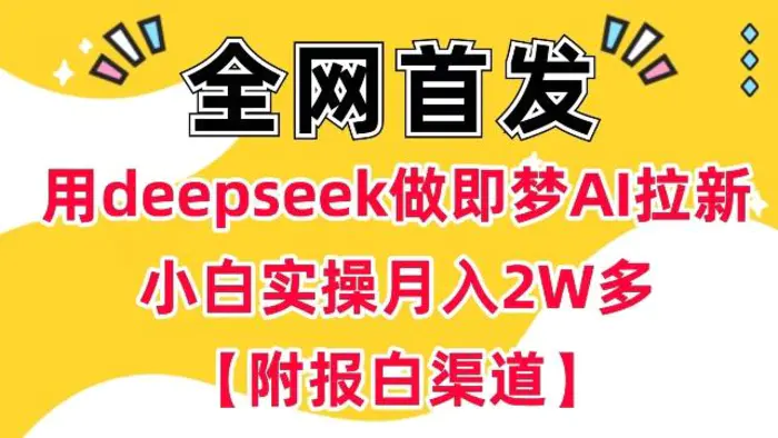 用deepseek做即梦Ai拉新 小白实操月入过W+【附报白渠道】 - 副业心选-副业心选