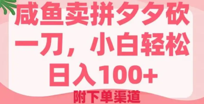 咸鱼卖拼夕夕砍一刀，小白轻松日入100+(附下单渠道) - 副业心选-副业心选