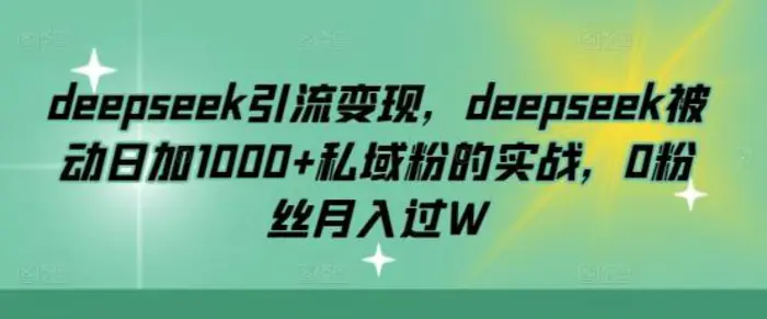 deepseek引流变现，deepseek被动日加1000+私域粉的实战，0粉丝月入过W - 副业心选-副业心选