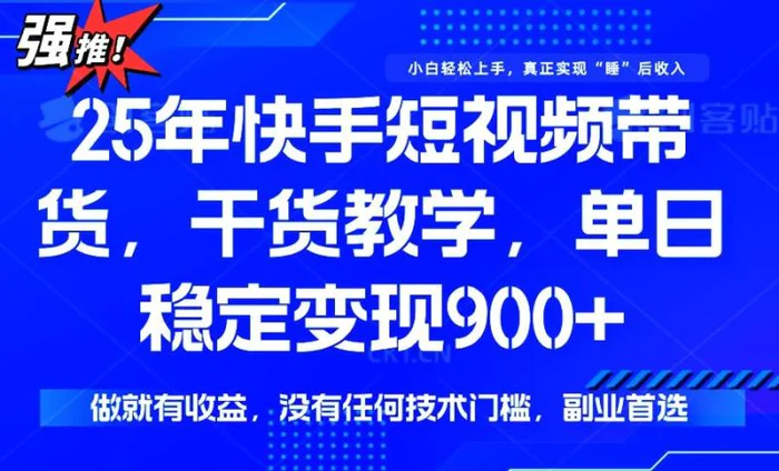 （14373期）25年最新快手短视频带货，单日稳定变现900+，没有技术门槛，做就有收益 - 副业心选-副业心选