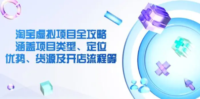 （14382期）淘宝虚拟项目全攻略：涵盖项目类型、定位、优势、货源及开店流程等 - 副业心选-副业心选