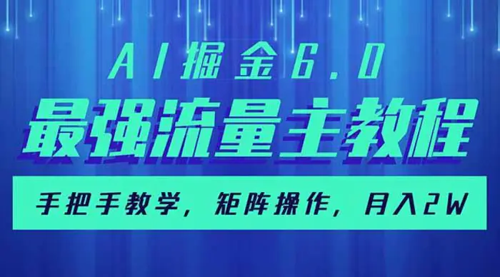（14378期）AI掘金6.0，最强流量主教程，手把手教学，矩阵操作，月入2w+ - 副业心选-副业心选