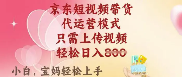 京东短视频带货，2025翻身项目，只需上传视频，单月稳定变现8k+【揭秘】 - 副业心选-副业心选