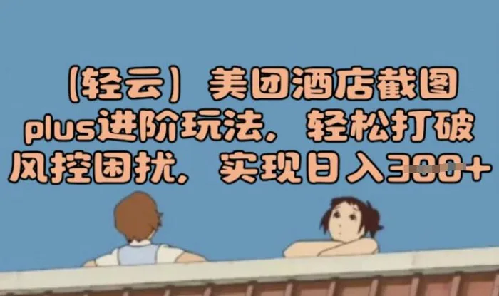 (轻云)美团酒店截图plus进阶玩法，轻松打破风控困扰，实现日入3张 - 副业心选-副业心选