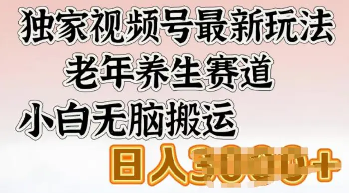 独家视频号最新玩法，老年养生赛道，小白无脑搬运，日入多张 - 副业心选-副业心选