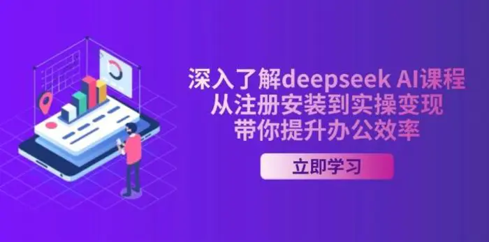 深入了解deepseek AI课程，从注册安装到实操变现，带你提升办公效率-副业心选