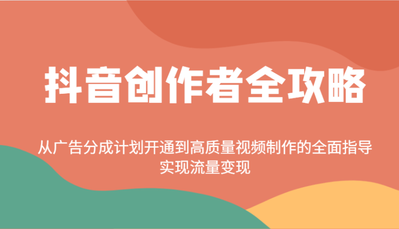 抖音创作者全攻略：从广告分成计划开通到高质量视频制作的全面指导，实现流量变现-副业心选