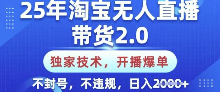25年淘宝无人直播带货2.0.独家技术，开播爆单，纯小白易上手，不封号，不违规，日入多张【揭秘】-副业心选