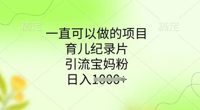 一直可以做的项目，育儿纪录片，引流宝妈粉，日入多张 - 副业心选-副业心选