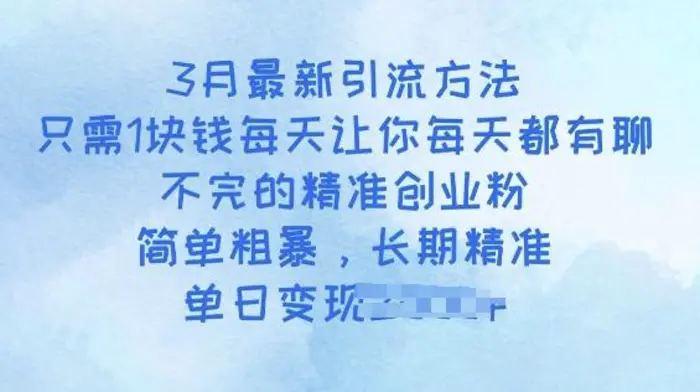 3月最新引流方法，只需1块钱每天让你每天都有聊不完的精准创业粉，简单粗暴，长期精准-副业心选