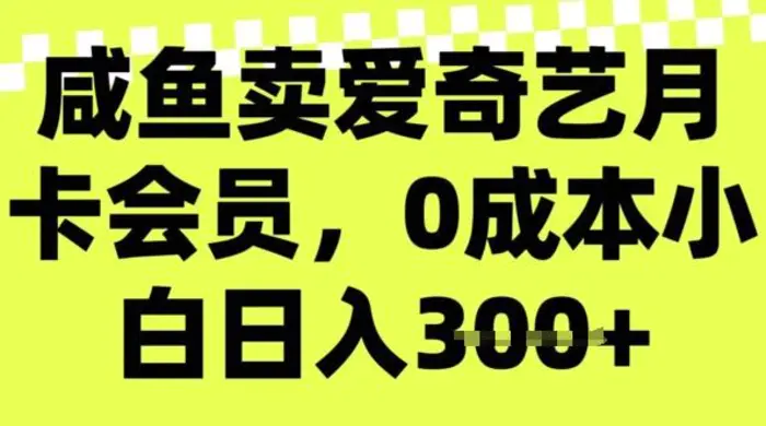 咸鱼卖爱奇艺会员，零成本小白日入3张，新手小白可做 - 副业心选-副业心选