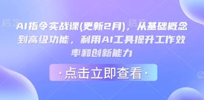 AI指令实战课(更新2月)，从基础概念到高级功能，利用AI工具提升工作效率和创新能力 - 副业心选-副业心选