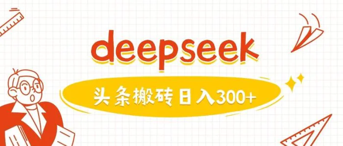 利用deepseek分钟一篇图文，做头条日入3张 - 副业心选-副业心选