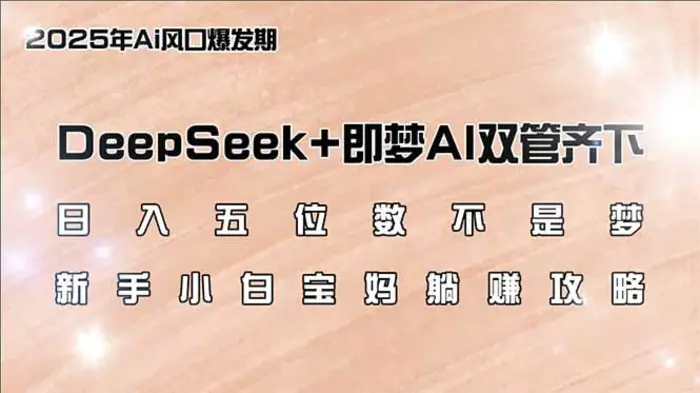 （14396期）日入五位数不是梦，DeepSeek+即梦AI双管齐下，新手小白宝妈躺赚攻略 - 副业心选-副业心选