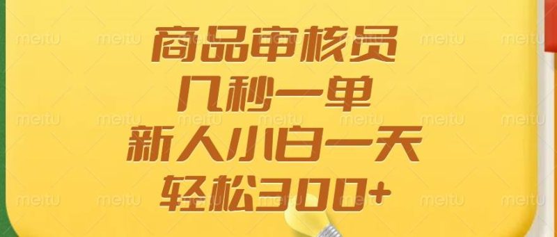 （14393期）商品审核员，几秒一单，多劳多得，新人小白一天轻松300+ - 副业心选-副业心选