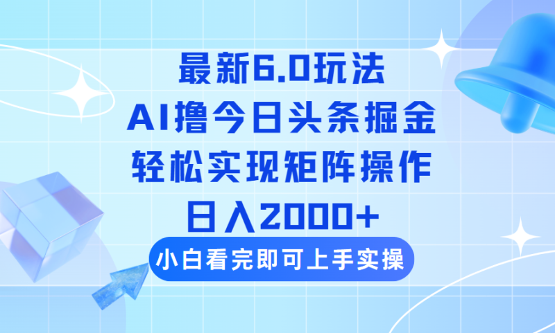 （14386期）今日头条最新6.0玩法，思路简单，复制粘贴，轻松实现矩阵日入2000+-副业心选