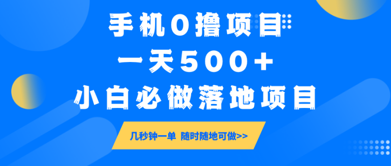 手机0撸项目，一天500+，小白必做落地项目 几秒钟一单，随时随地可做-副业心选