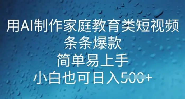 用AI做制作家庭教育类短视频，条条爆款，简单易上手， 小白也可日入5张-副业心选