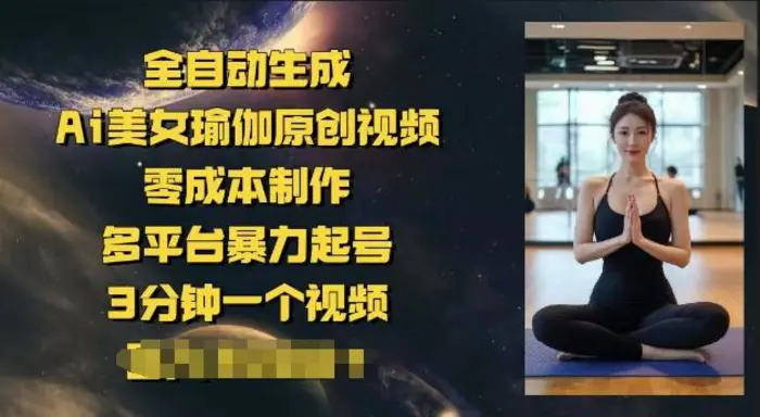 全自动生成Ai美女瑜伽原创视频，零成本制作，多平台暴力起号，3分钟一个视频，日入多张-副业心选