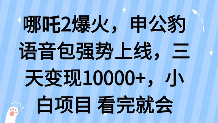 （14397期）哪吒2爆火，利用这波热度，申公豹语音包强势上线，三天变现1000+ - 副业心选-副业心选