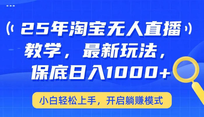 25年淘宝无人直播最新玩法，保底日入1000+，小白轻松上手，开启躺赚模式-副业心选