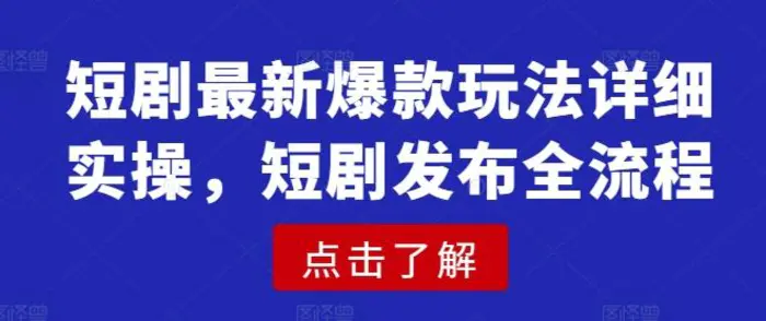 短剧最新爆款玩法详细实操，短剧发布全流程-副业心选