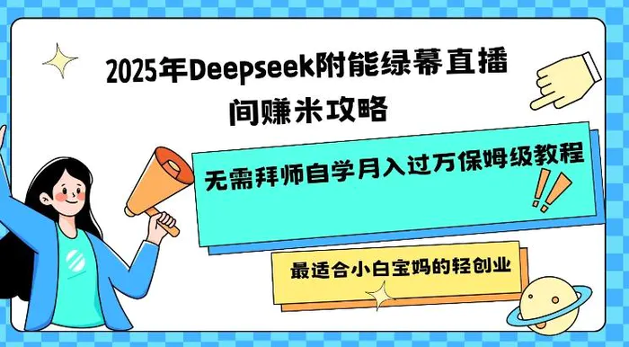 2025年Deepseek附能绿幕直播间挣米攻略无需拜师自学月入过W保姆级教程，最适合小白宝妈的轻创业-副业心选