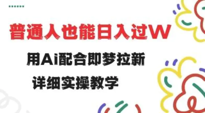 用ai配合即梦拉新，小白也能日入过w，详细实操教程 - 副业心选-副业心选