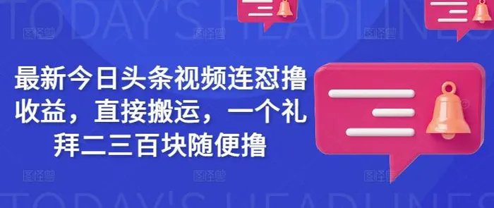 最新今日头条视频连怼撸收益，直接搬运，一个礼拜二三百块随便撸 - 副业心选-副业心选