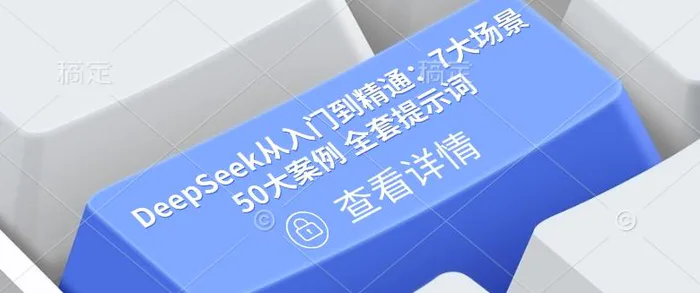 DeepSeek从入门到精通：7大场景 50大案例 全套提示词【文档】 - 副业心选-副业心选