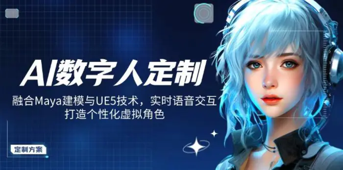 （14409期）AI数字人定制，融合Maya建模与UE5技术，实时语音交互，打造个性化虚拟角色-副业心选