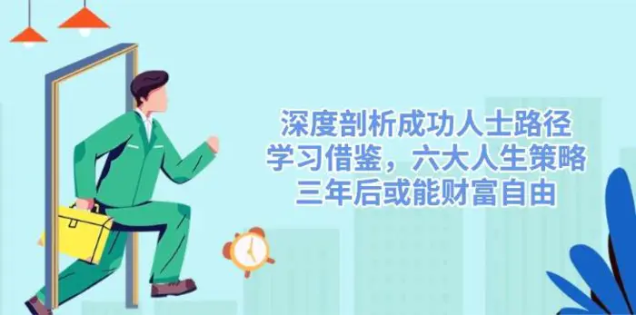 （14408期）深度剖析成功人士路径，学习借鉴，六大人生策略，三年后或能财富自由-副业心选