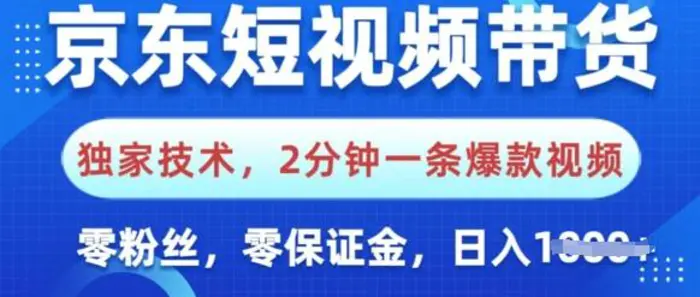 京东短视频带货，独家技术，2分钟一条爆款视频，0粉丝，0保证金，操作简单，日入多张 - 副业心选-副业心选