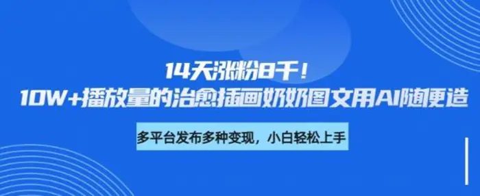 14天涨粉8千，10W+播放量的治愈插画奶奶图文用AI随便造-副业心选