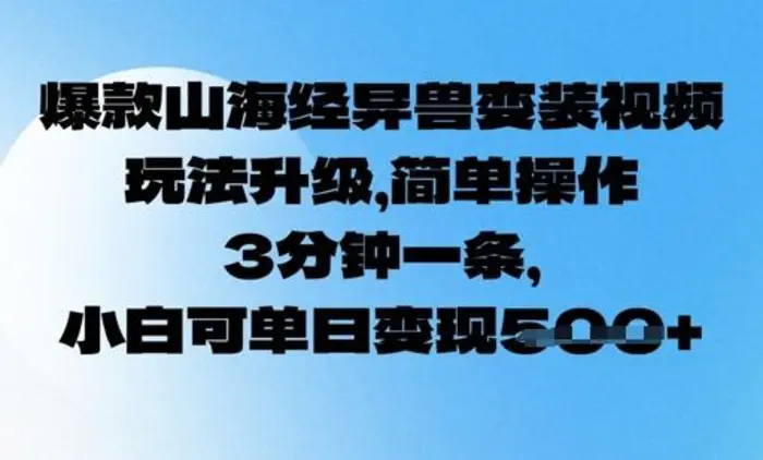爆款山海经异兽变装视频，玩法升级，简单操作，3分钟一条， 小白可单日变现5张-副业心选