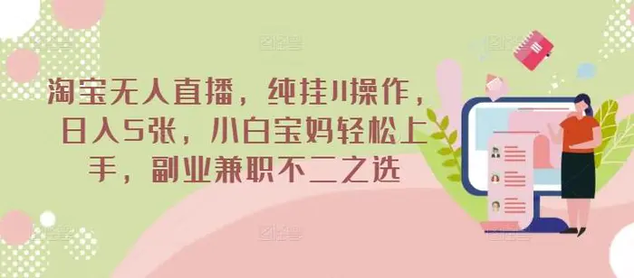 淘宝无人直播，纯挂JI操作，日入5张，小白宝妈轻松上手，副业兼职不二之选 - 副业心选-副业心选