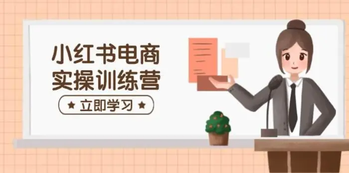 小红书电商实操训练营：涵盖开店、选品、笔记制作等，助你快速上手 - 副业心选-副业心选
