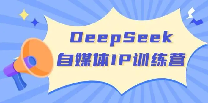 DeepSeek自媒体IP训练营，掌握四位定位法 长板变现模型 开启自媒体新篇章 - 副业心选-副业心选