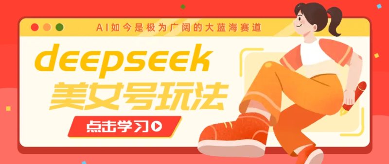 借助deepseek创作出各种风格的美女视频，7天快速涨粉，多种变现月入万元 - 副业心选-副业心选