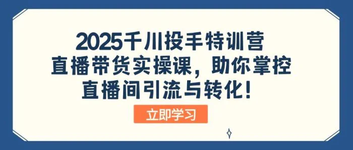 （14423期）2025千川投手特训营：直播带货实操课，助你掌控直播间引流与转化！ - 副业心选-副业心选